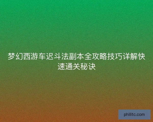 梦幻西游车迟斗法副本全攻略技巧详解快速通关秘诀