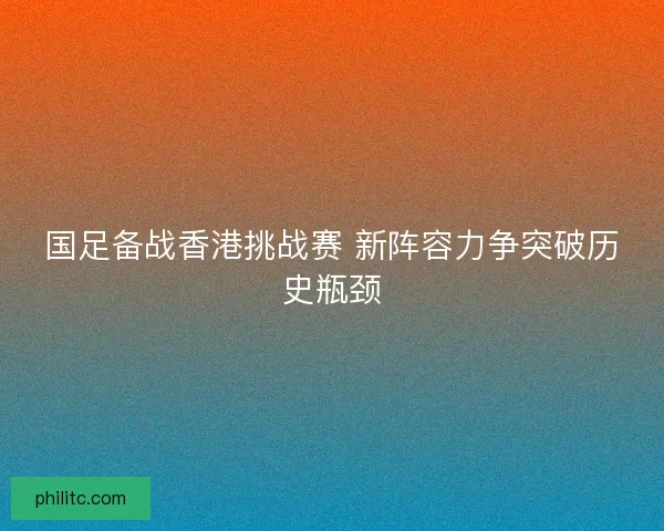 国足备战香港挑战赛 新阵容力争突破历史瓶颈