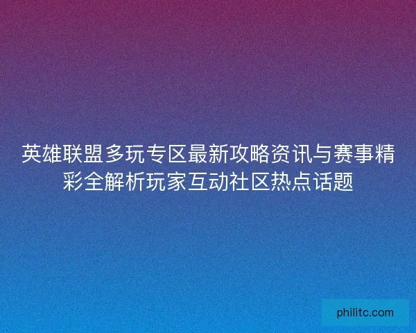 英雄联盟多玩专区最新攻略资讯与赛事精彩全解析玩家互动社区热点话题