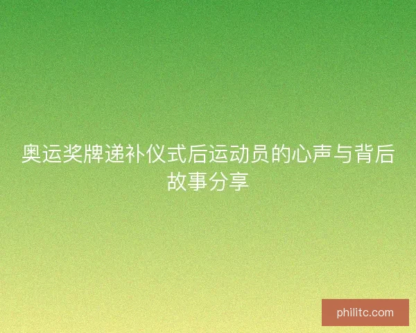奥运奖牌递补仪式后运动员的心声与背后故事分享